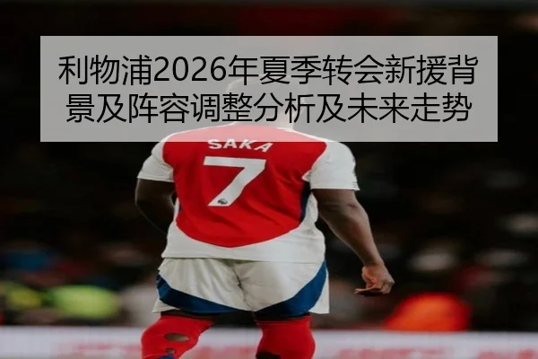 利物浦2026年夏季转会新援背景及阵容调整分析及未来走势